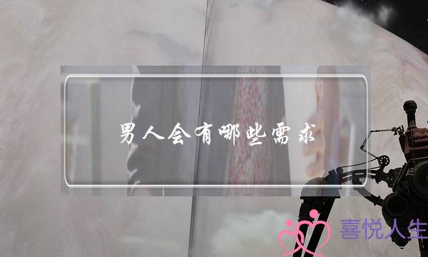 男人会有哪些需求？你都了解吗？