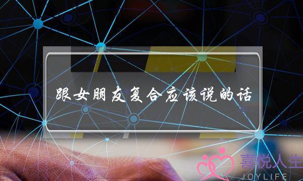 跟女朋友复合应该说的话（情侣分手后复合暖心的话）