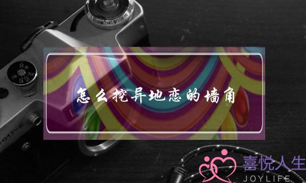 怎么挖异地恋的墙角(怎么挖异地恋的女生)