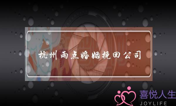 杭州雨点婚姻挽回公司