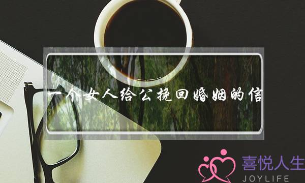 一个女人给公挽回婚姻的信