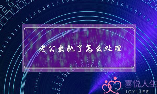 老公出轨了怎么处理,怎样放下老公出轨的事