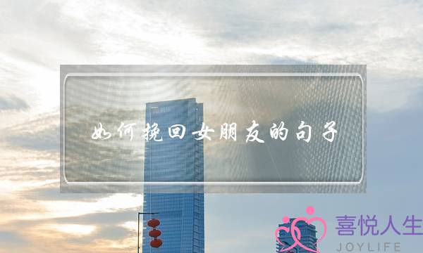 如何挽回女朋友的句子（挽回女友的话怎么说）