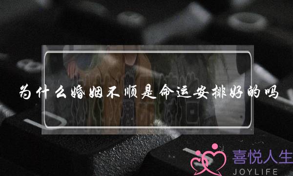 为什么婚姻不顺是命运安排好的吗