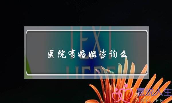 医院有婚姻咨询么(医院有婚姻咨询吗)