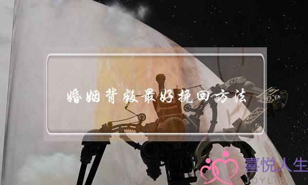 婚姻背叛最好挽回方法(男人挽回婚姻的最好方法)