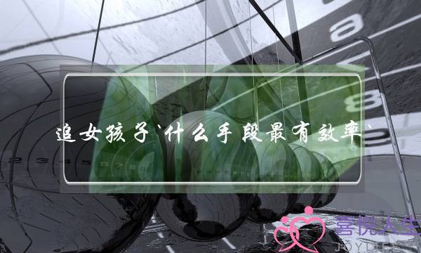 追女孩子`什么手段最有效率`
