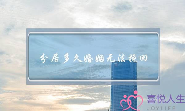 分居多久婚姻无法挽回