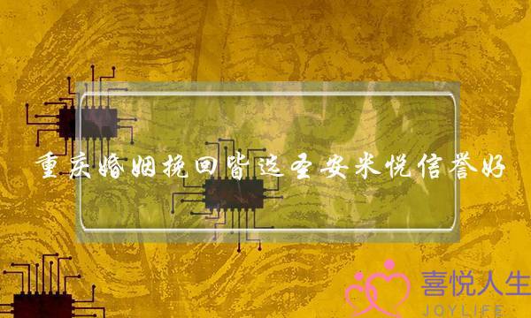 重庆婚姻挽回皆选圣安米悦信誉好