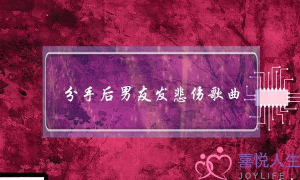 分手后男友发悲伤歌曲(分手后悲伤的歌曲)