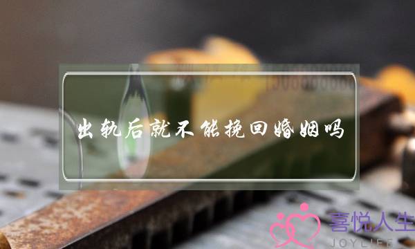 出轨后就不能挽回婚姻吗