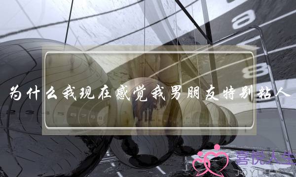 为什么我现在感觉我男朋友特别粘人，很烦……