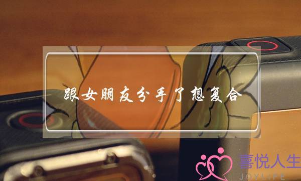 跟女朋友分手了想复合,能让前任心软复合的话