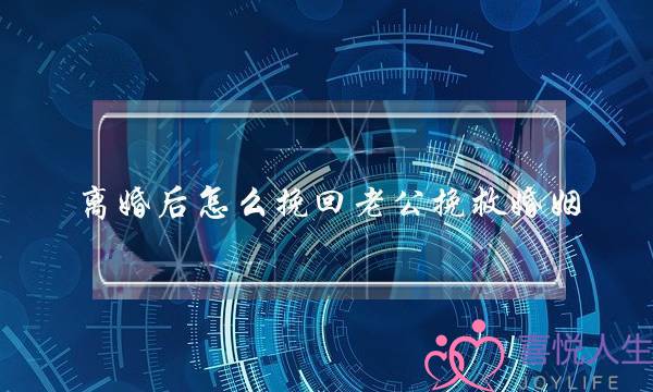 离婚后怎么挽回老公挽救婚姻