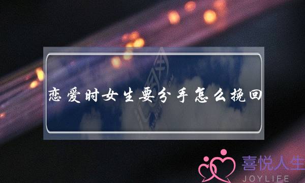 恋爱时女生要分手怎么挽回