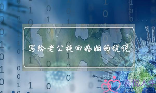 写给老公挽回婚姻的说说(写给老公挽回婚姻的信)