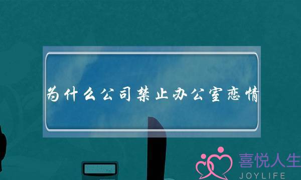 为什么公司禁止办公室恋情,会影响公司发展