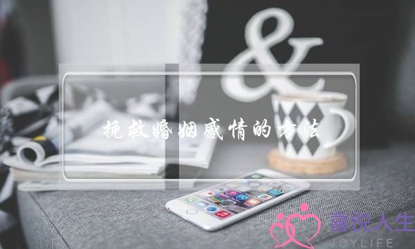 挽救婚姻感情的方法(怎么才能挽回婚姻感情)