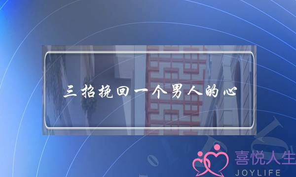 三招挽回一个男人的心，维情情盾来介绍