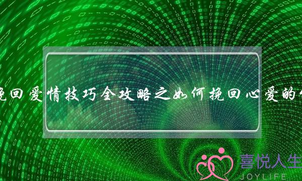 挽回爱情技巧全攻略之如何挽回心爱的他