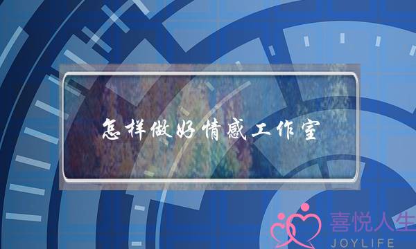 怎样做好情感工作室(怎样做好创新工作室)