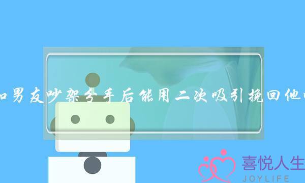 和男友吵架分手后能用二次吸引挽回他吗？