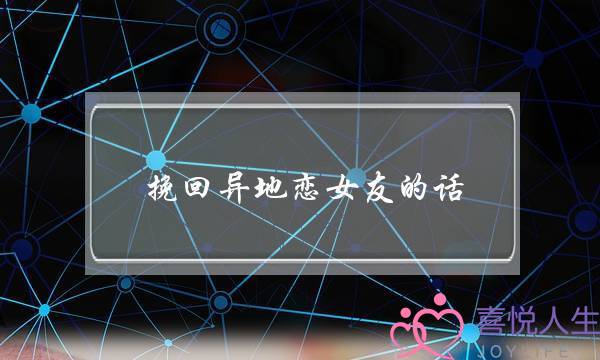 挽回异地恋女友的话(挽回异地恋女友的话1000字)