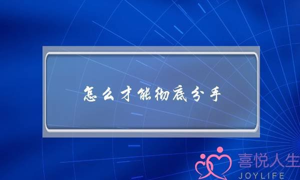 怎么才能彻底分手(有什么办法可以分手)