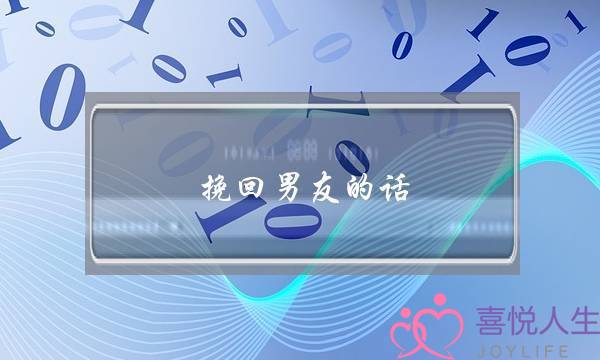 挽回男友的话（怎样让对方主动挽回自己）