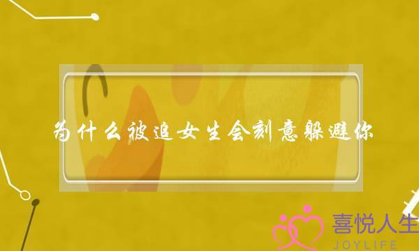 为什么被追女生会刻意躲避你？刻意躲避才是真正喜欢