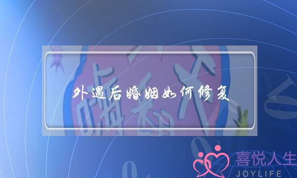 外遇后婚姻如何修复(修复婚姻关系有外遇怎么办)