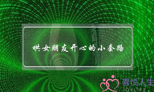 哄女朋友开心的小套路，哄得她开心大笑没烦恼