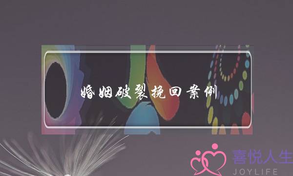 婚姻破裂挽回案例(婚姻破裂怎么挽回)