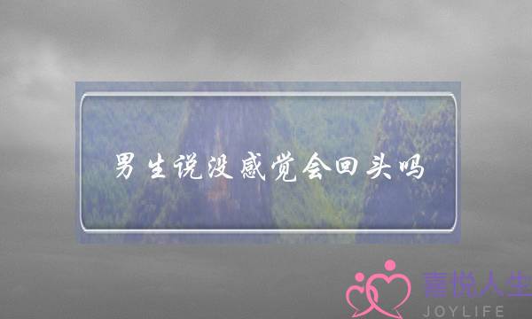 男生说没感觉会回头吗 浅谈我对你没有感觉了该如何挽回