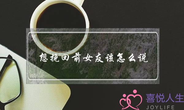 想挽回前女友该怎么说