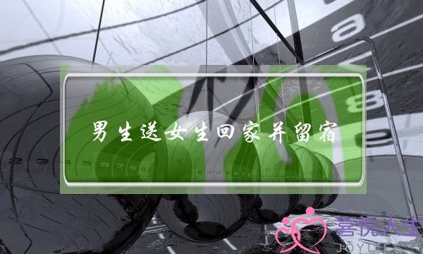 男生送女生回家并留宿(男生送女生回家的暗示)