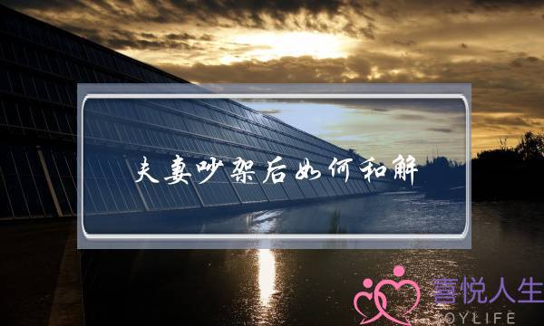 夫妻吵架后如何和解？