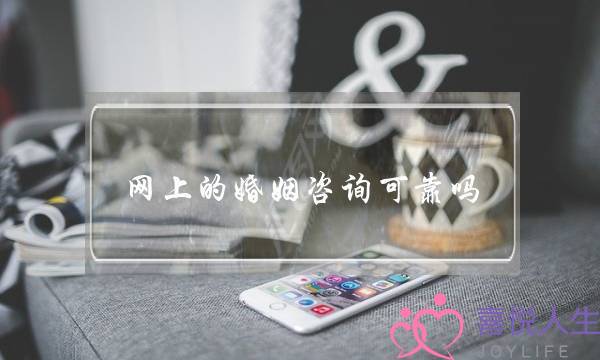 网上的婚姻咨询可靠吗(网上婚姻情感咨询靠谱吗)