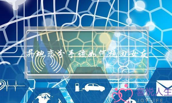 异地恋分手该如何挽回女友？挽回异地恋女友技巧