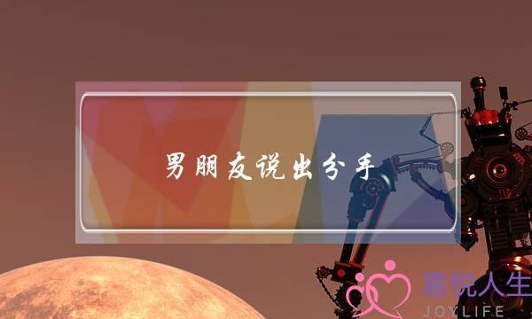 男朋友说出分手(男人说出分手是真分手吗)
