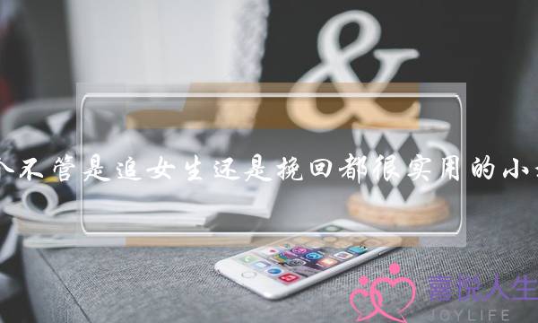 一个不管是追女生还是挽回都很实用的小技巧