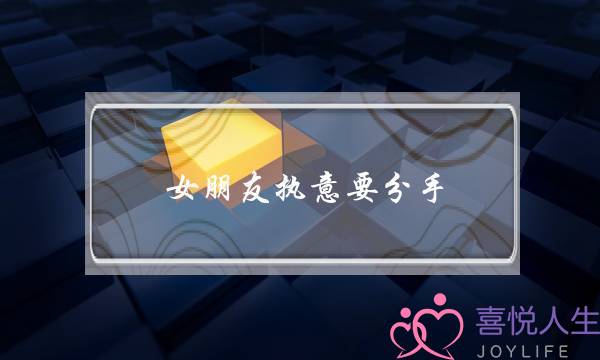 女朋友执意要分手，怎么样才能挽留？