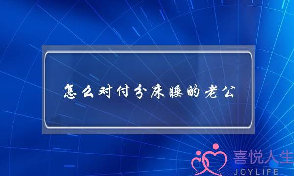 怎么对付分床睡的老公 学会五招让他主动跟你睡