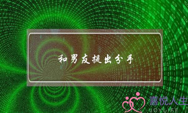 和男友提出分手(和男朋友提分手后悔了怎么办)