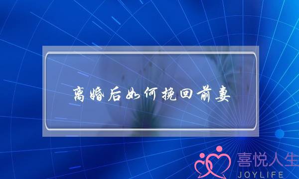 离婚后如何挽回前妻