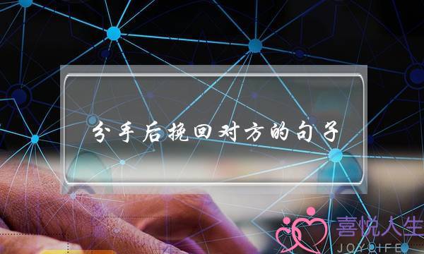 分手后挽回对方的句子(分手后还能挽回的句子)