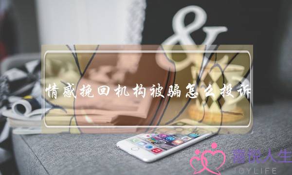 情感挽回机构被骗怎么投诉