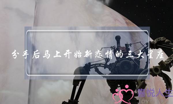 分手后马上开始新恋情的三大星座