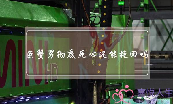 巨蟹男彻底死心还能挽回吗,挽回巨蟹男要缠着他