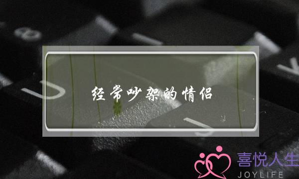 经常吵架的情侣(经常吵架的情侣会长久吗)